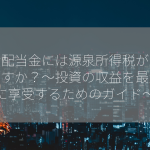 出資配当金には源泉所得税がかかりますか？～投資の収益を最大限に享受するためのガイド～